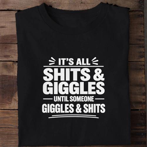 It's All Shits and Giggles Until Someone Giggles and Shits - Funny Adult Humor Shirt