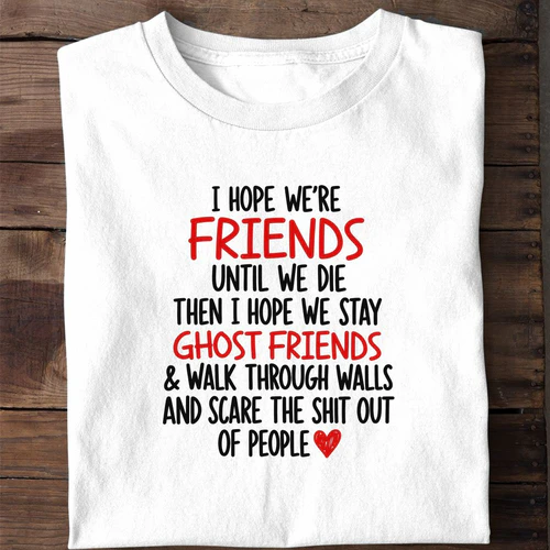 I Hope We're Friends Until We Die Then Ghost Friends - Funny Best Friend Shirt