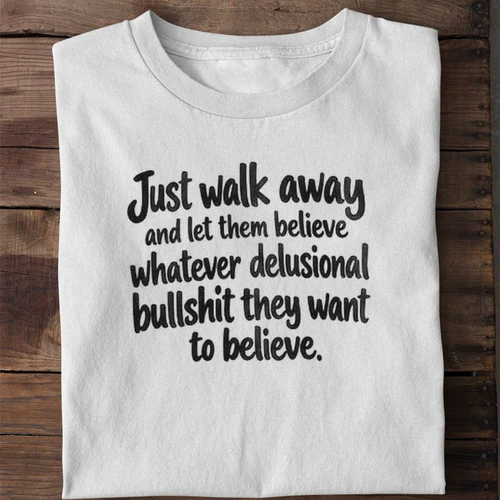 Just Walk Away and Let Them Believe Whatever They Want Funny Sarcastic Shirt