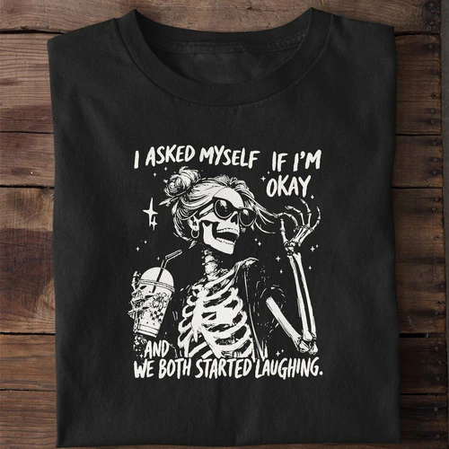 I Asked Myself If I'm Okay and We Both Started Laughing Funny Skeleton Shirt