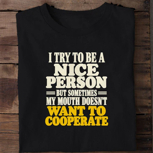 I Try to Be a Nice Person But My Mouth Doesn't Want to Cooperate - Funny Sarcastic Shirt