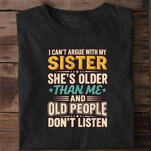I Can't Argue With My Sister She's Older Than Me Funny Sibling Shirt