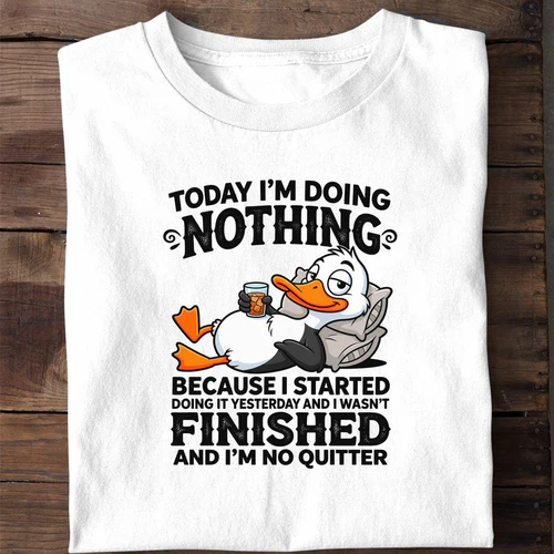 Today I'm Doing Nothing Because I Wasn't Finished Yesterday - Funny Lazy Duck Shirt