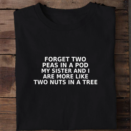 Forget Two Peas in a Pod My Sister and I Are More Like Two Nuts in a Tree - Funny Sister Shirt