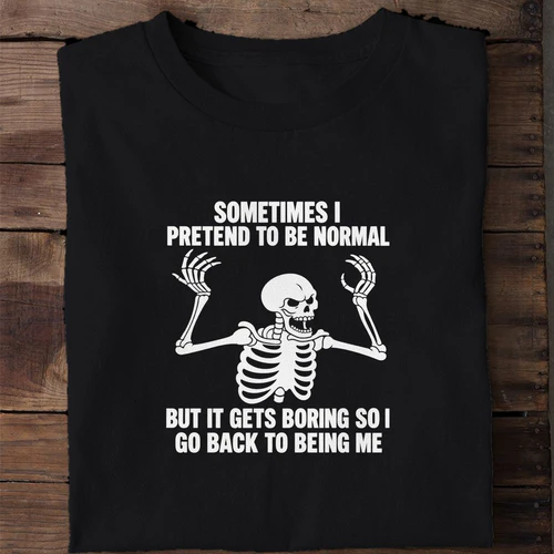 Sometimes I Pretend to Be Normal But It Gets Boring - Funny Skeleton Shirt