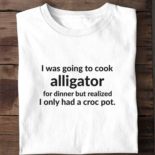 I Was Going to Cook Alligator for Dinner - Funny Alligator Cooking Pot Pun Shirt