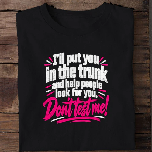 I'll Put You in the Trunk and Help People Look for You - Don't Test Me Funny Shirt
