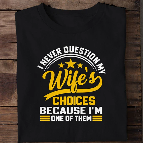 I Never Question My Wife's Choices Because I'm One of Them - Funny Husband Shirt
