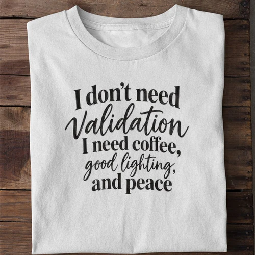 I Don't Need Validation I Need Coffee Good Lighting and Peace Funny Shirt