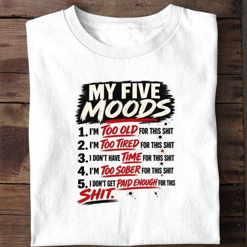 My Five Moods Too Old Too Tired Too Sober For This Shit - Funny Sarcastic Shirt