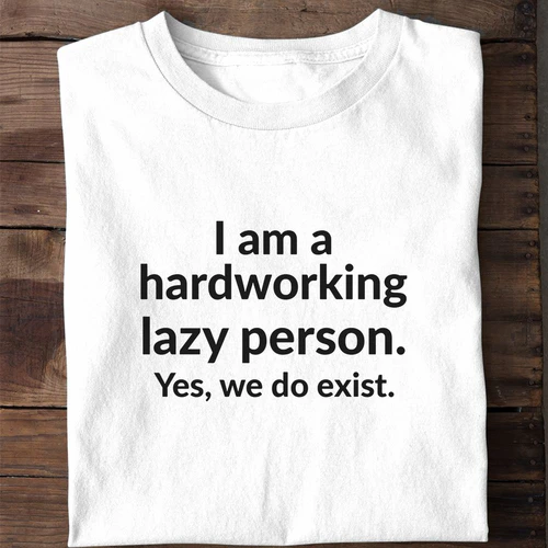 I Am a Hardworking Lazy Person Yes We Do Exist - Funny Sarcastic Shirt