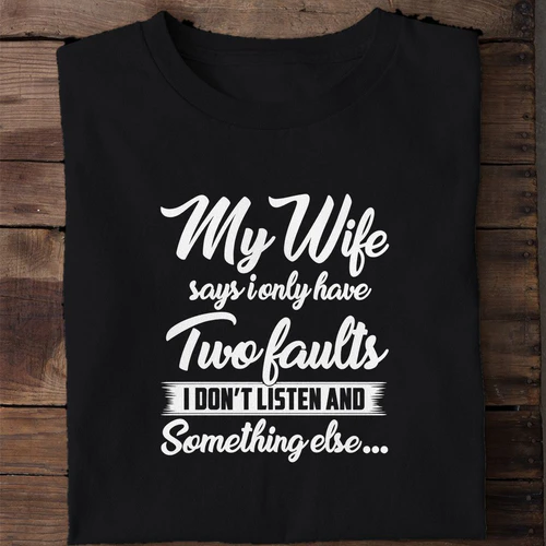My Wife Says I Only Have Two Faults I Don't Listen and Something Else - Funny Husband Shirt