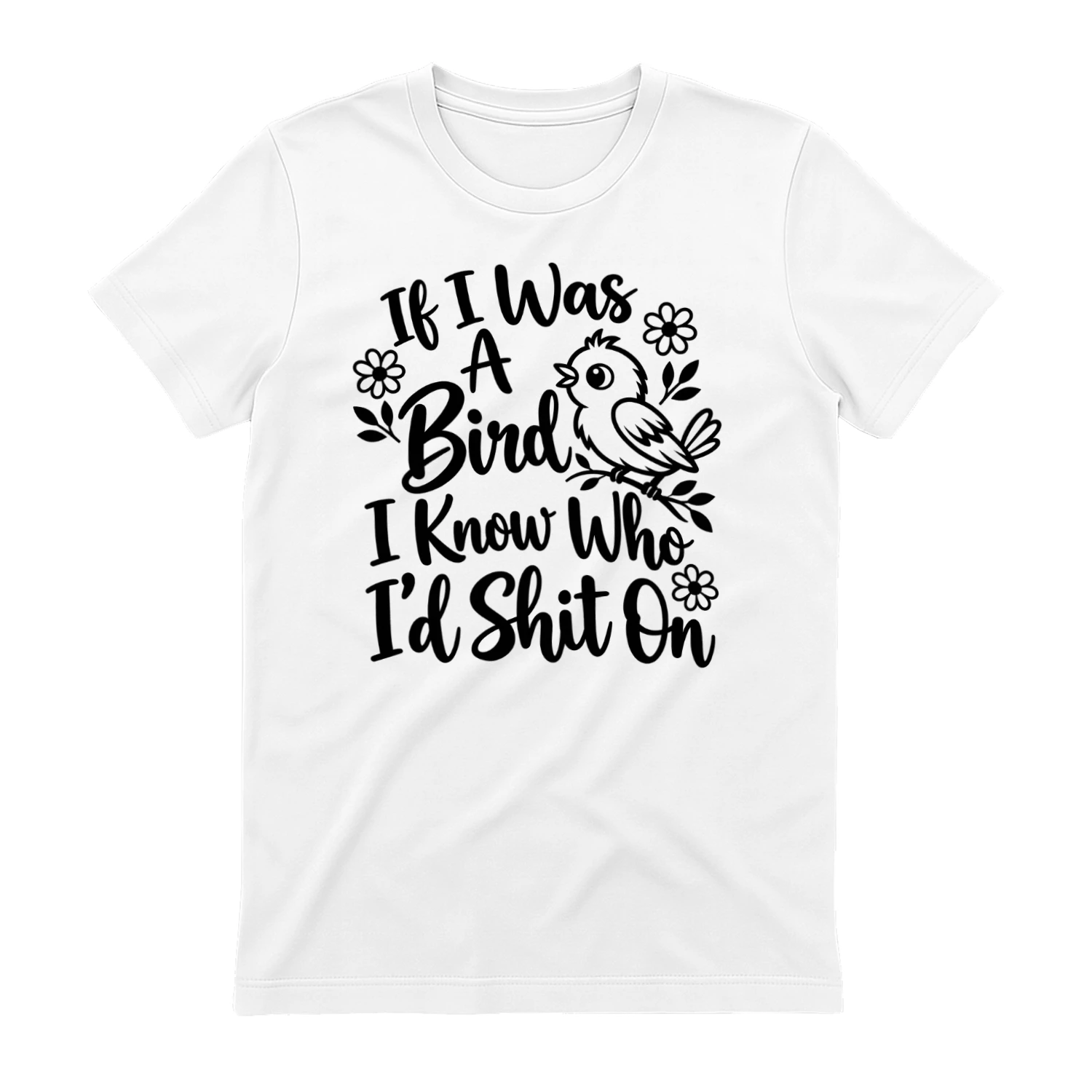 If I Was a Bird I Know Who I'd Shit On - Funny Sarcastic T-Shirt