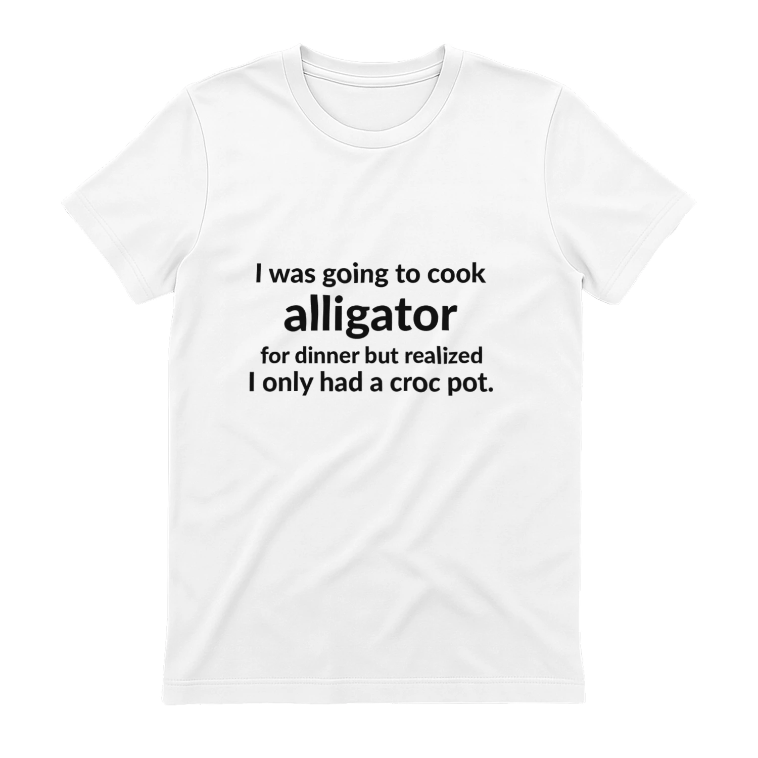 I Was Going to Cook Alligator - Funny Sarcastic T-Shirt
