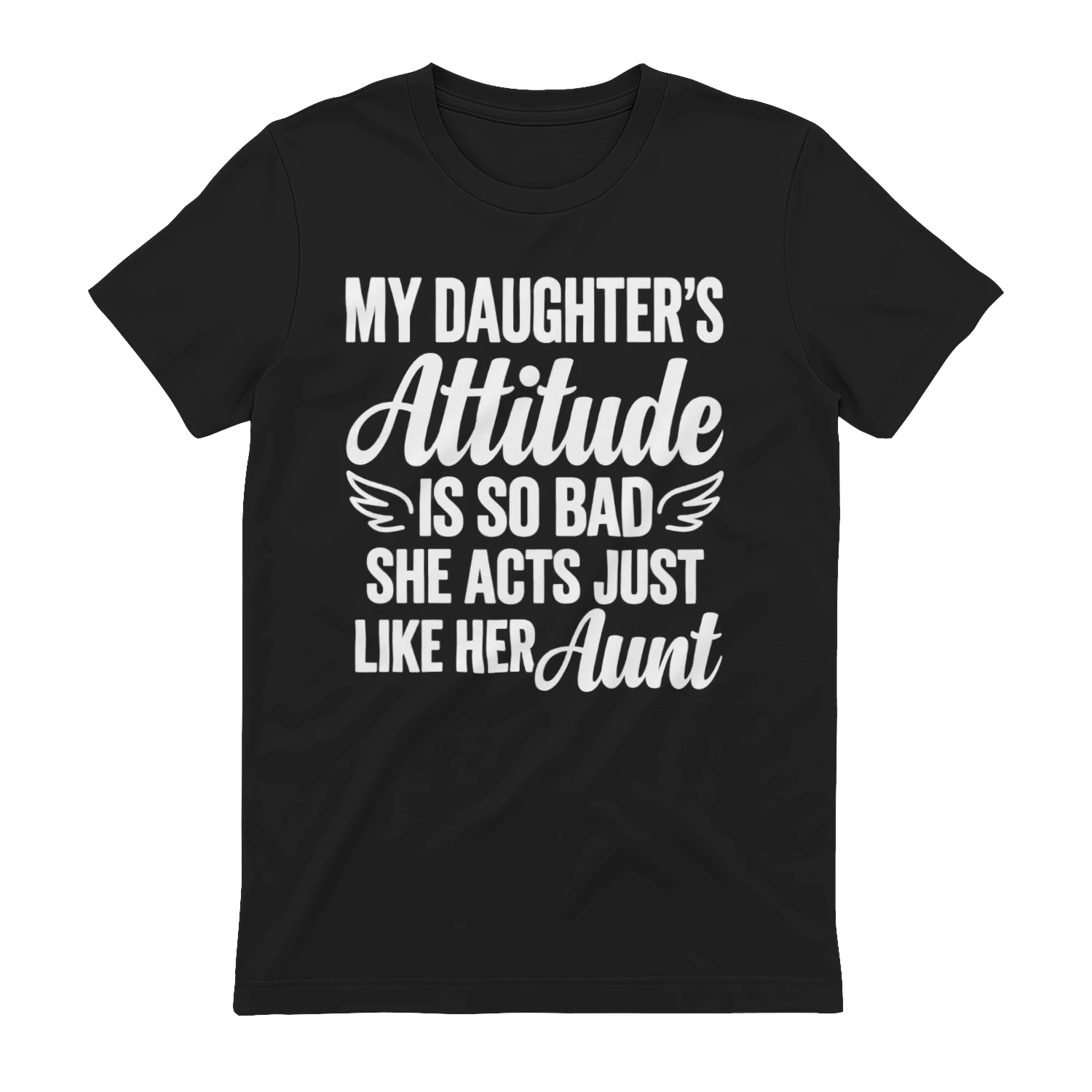 My Daughter's Attitude Is So Bad She Acts Just Like Her Aunt - Funny Parent T-Shirt