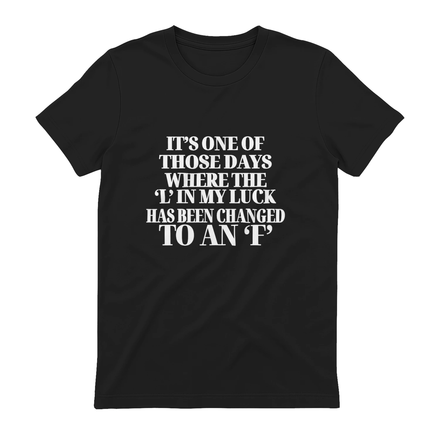 It's One of Those Days the L in My Luck Changed to an F - Funny Sarcastic T-Shirt