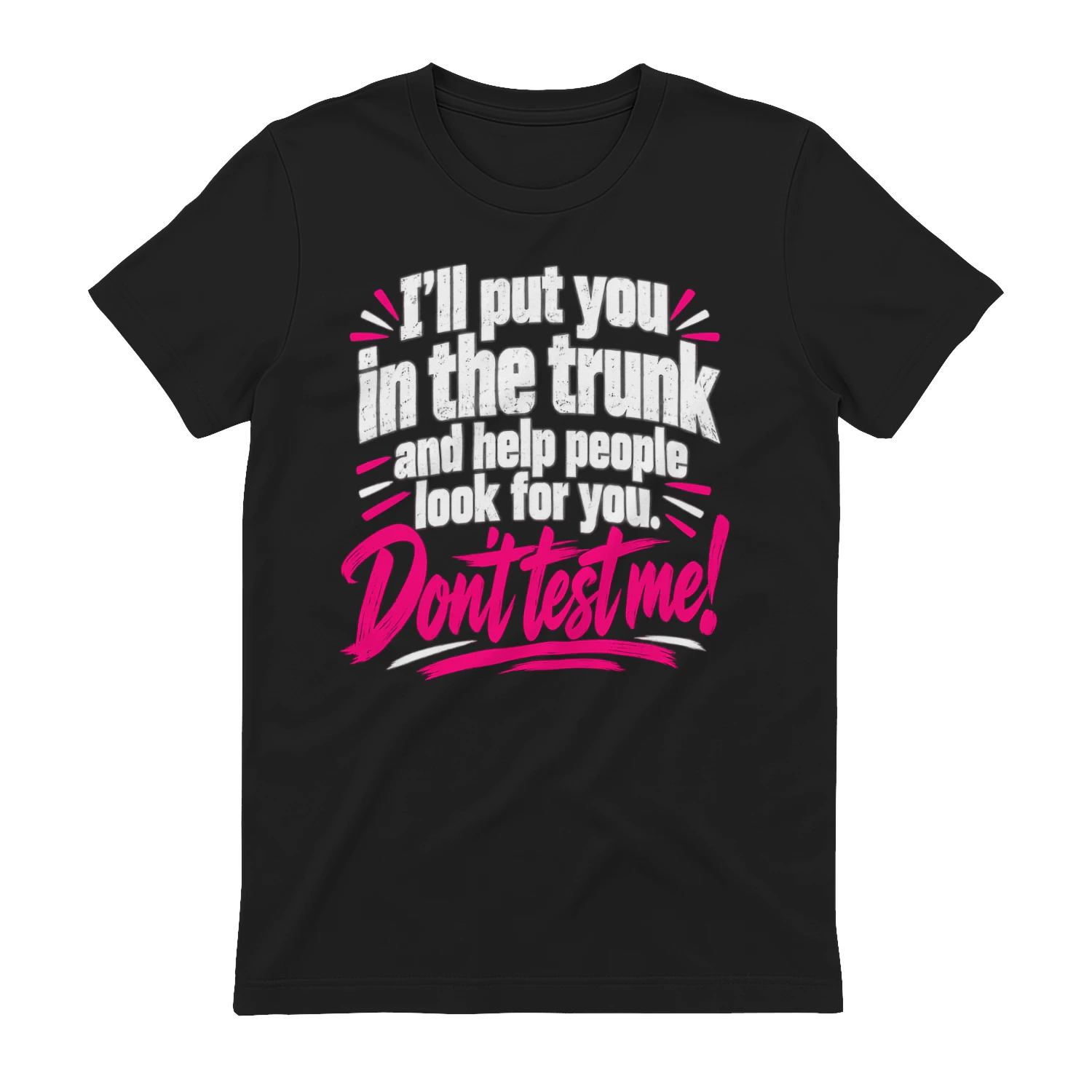 I'll Put You in the Trunk Don't Test Me - Funny Sarcastic T-Shirt