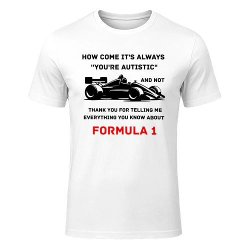 How come it's always 'you're autistic' and not 'thank you for telling me everything you know about Formula 1'?