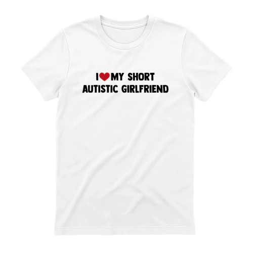 I LOVE MY SHORT AUTISTIC GIRLFRIEND 