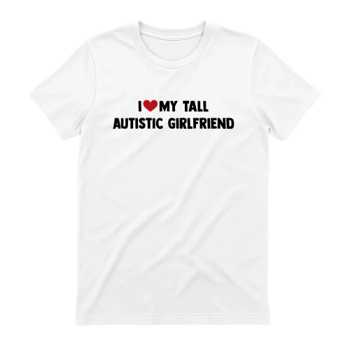I LOVE MY TALL AUTISTIC GIRLFRIEND