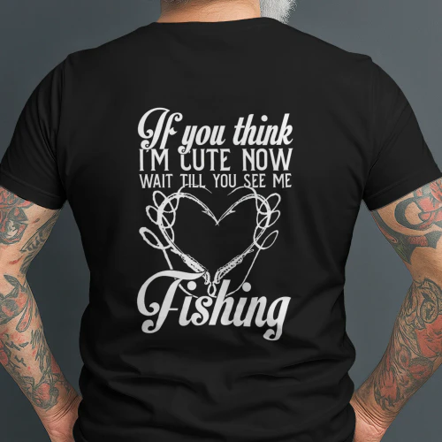 IF YOU THINK I'M CUTE NOW WAIT TILL YOU SEE ME FISHING