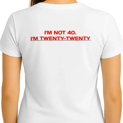 I'M NOT40 I'M TWENTY-TWENTY