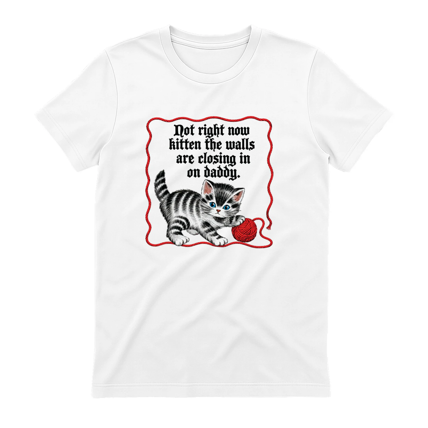 Not Right Now Kitten The Walls Are Closing In On Daddy Shirt