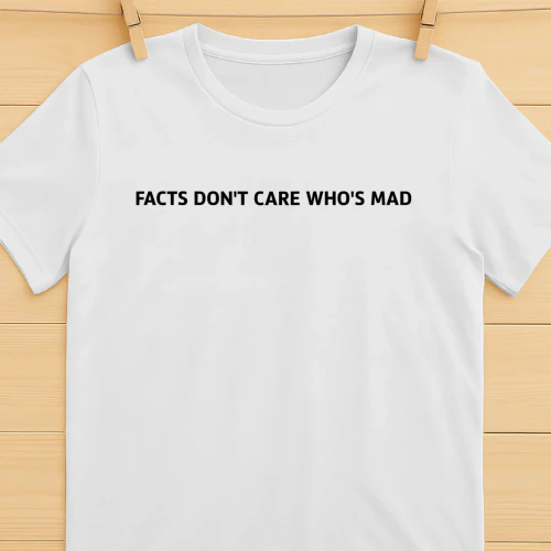 Facts Don't Care Who's Mad Shirt