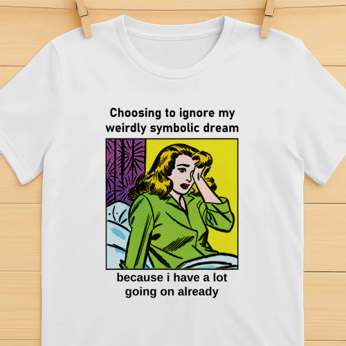 Choosing To Ignore My Weirdly Symbolic Dream Because I Have A Lot Going On Already Shirt