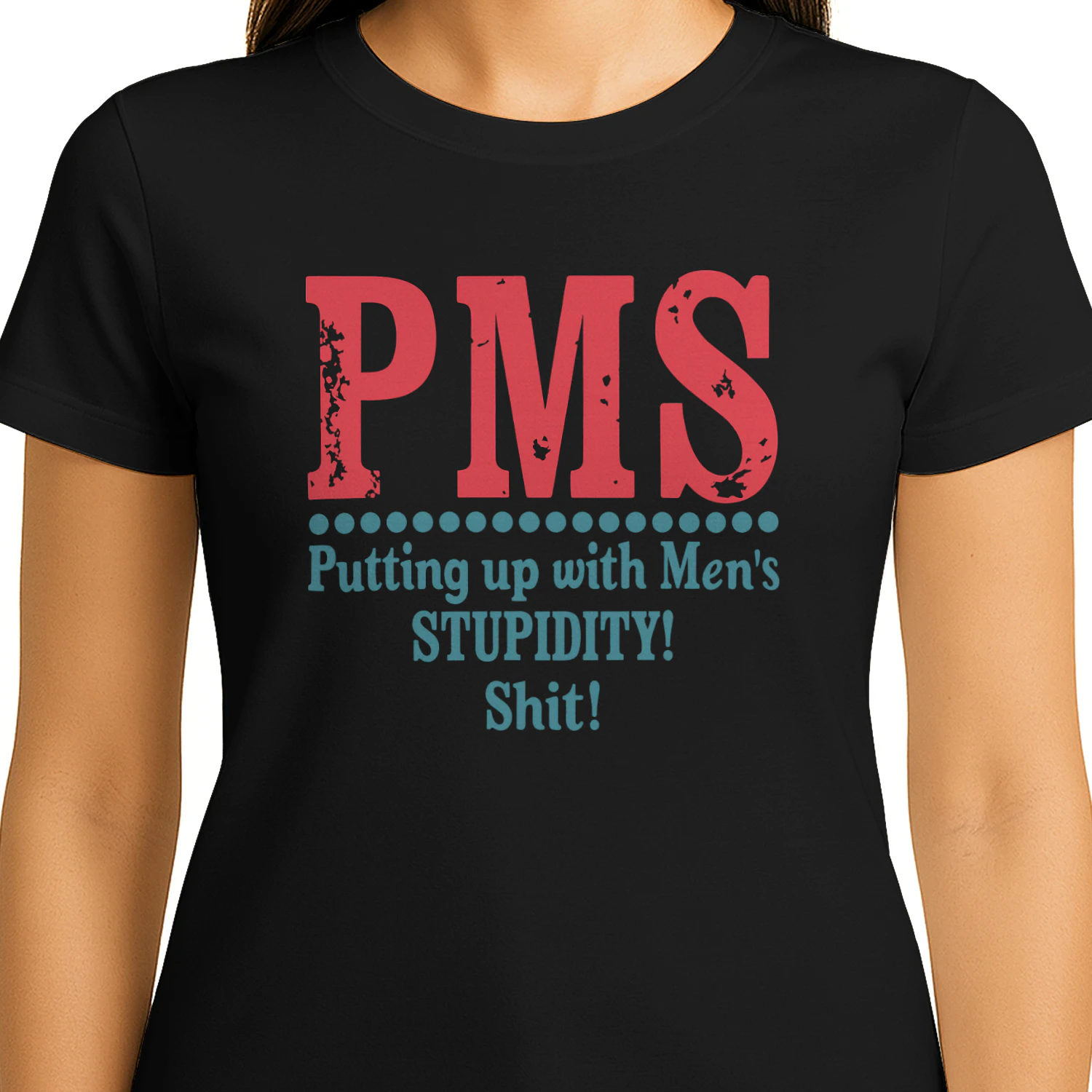 PMS Putting up with Men’s STUPIDITY! Shit!