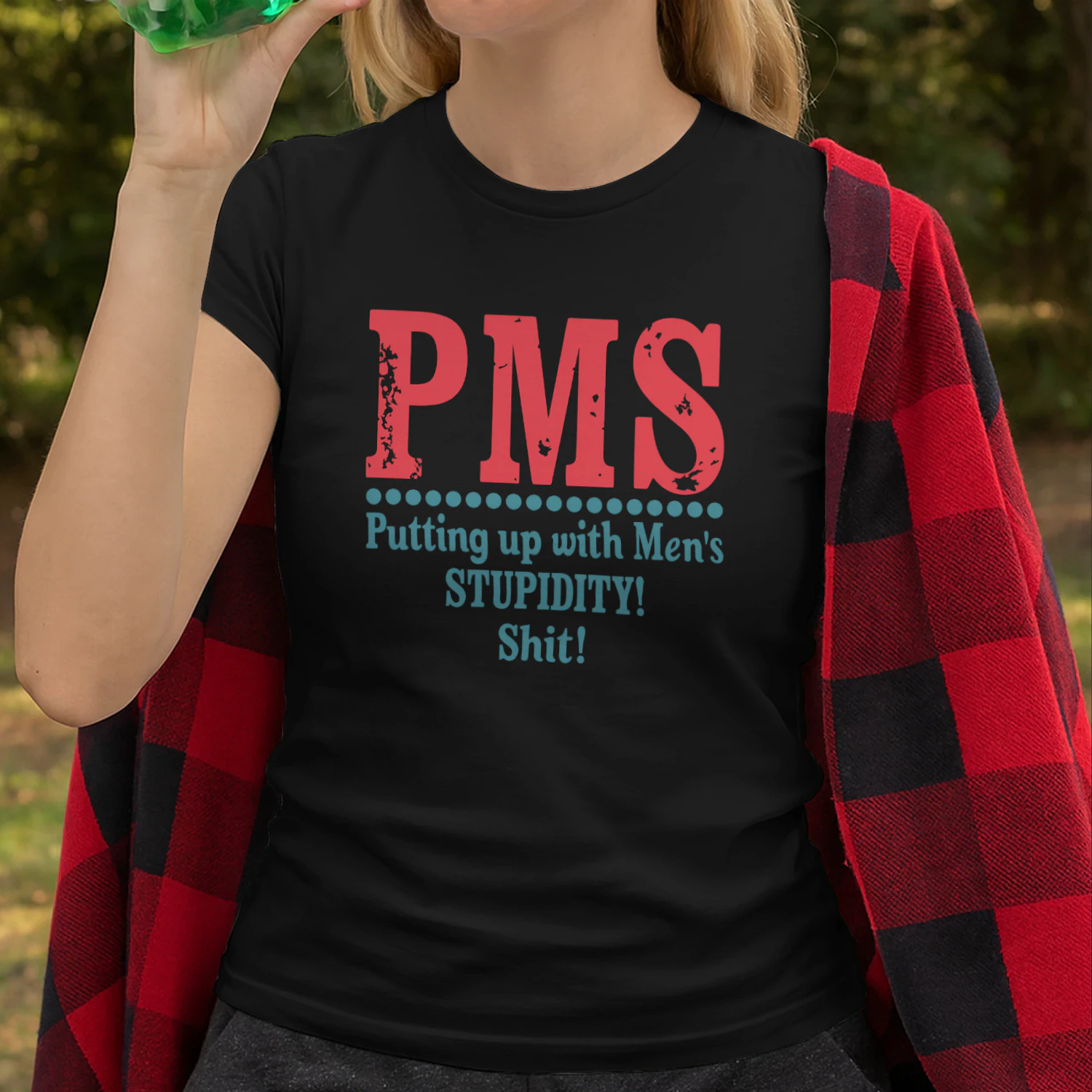 PMS Putting up with Men’s STUPIDITY! Shit!