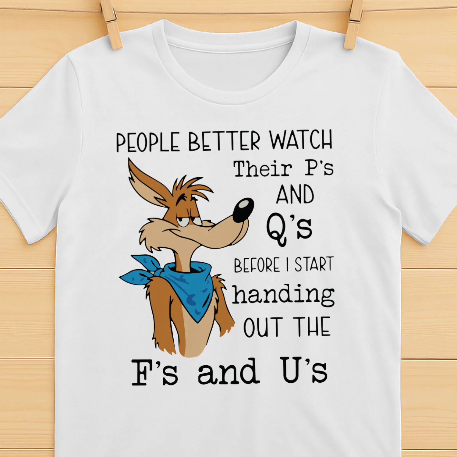 Wile E. Coyote people better watch their p’s and q’s before I start handing out the f’s and u’s shirt