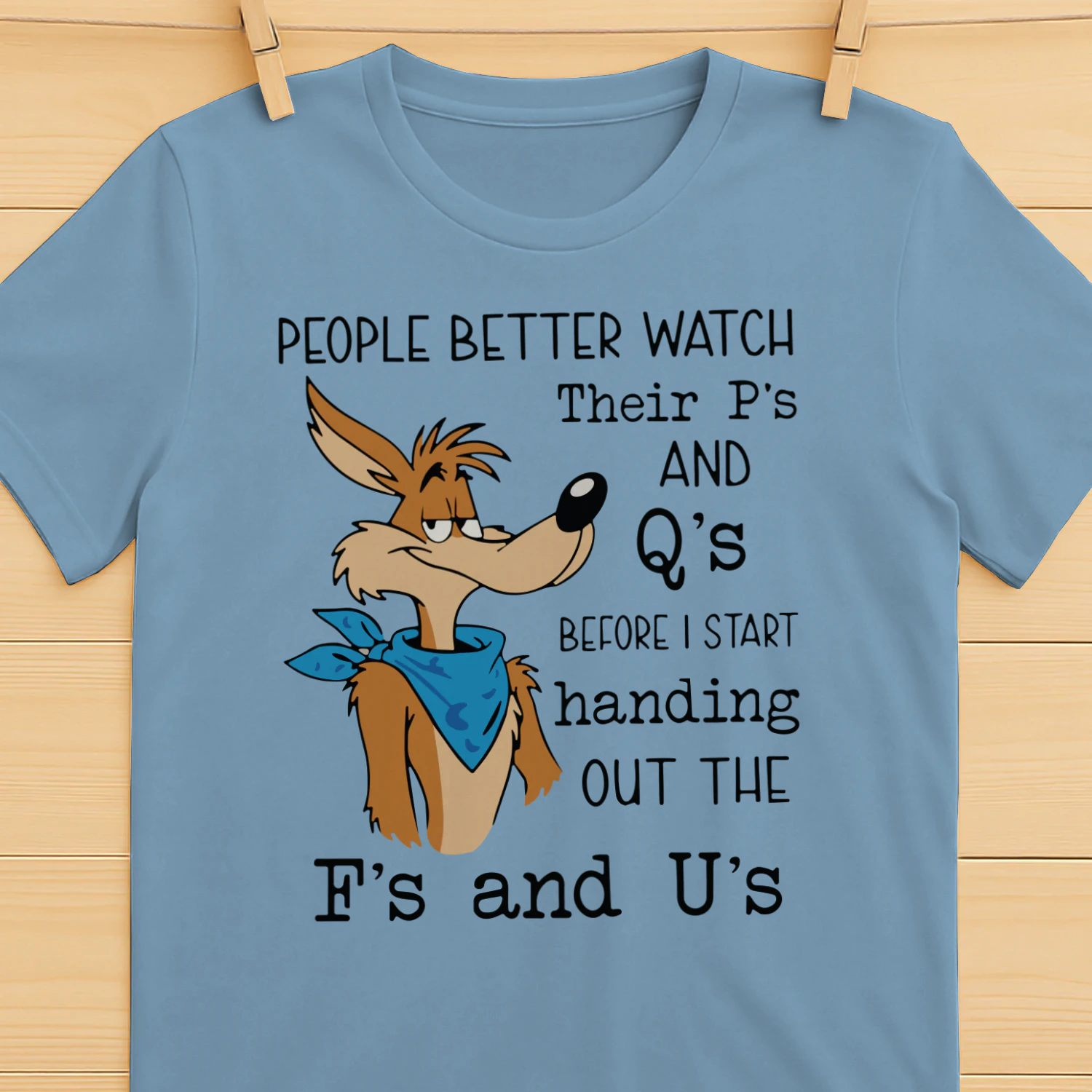 Wile E. Coyote people better watch their p’s and q’s before I start handing out the f’s and u’s shirt