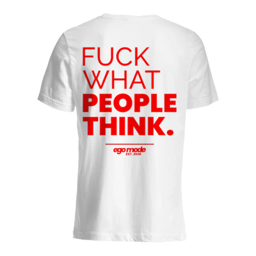 FUCK WHAT PEOPLE THINK