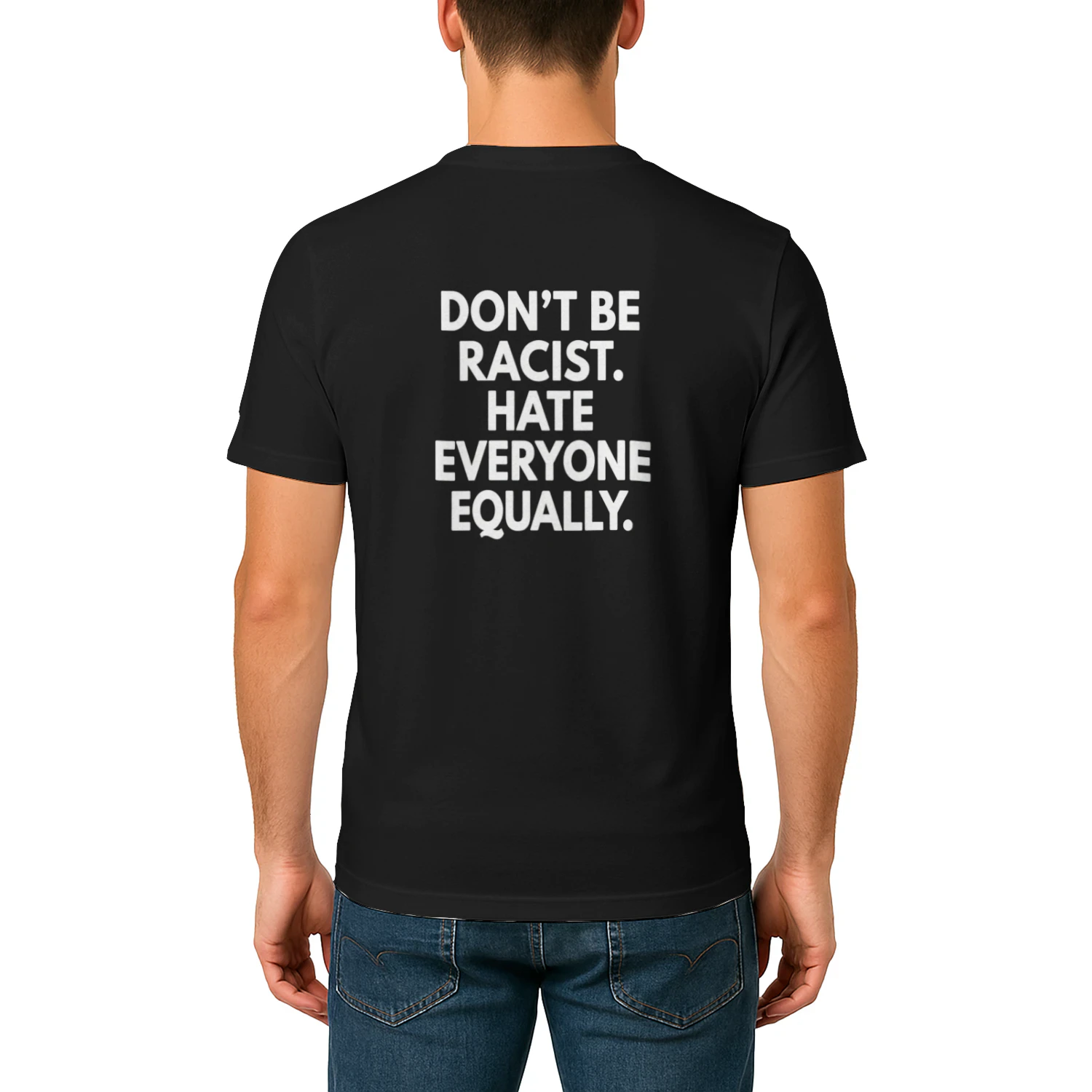 DON'T BE RACIST. HATE EVERYONE EQUALLY T-SHIRT