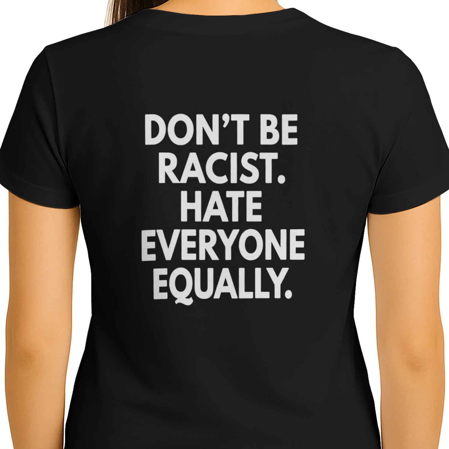 DON'T BE RACIST. HATE EVERYONE EQUALLY T-SHIRT