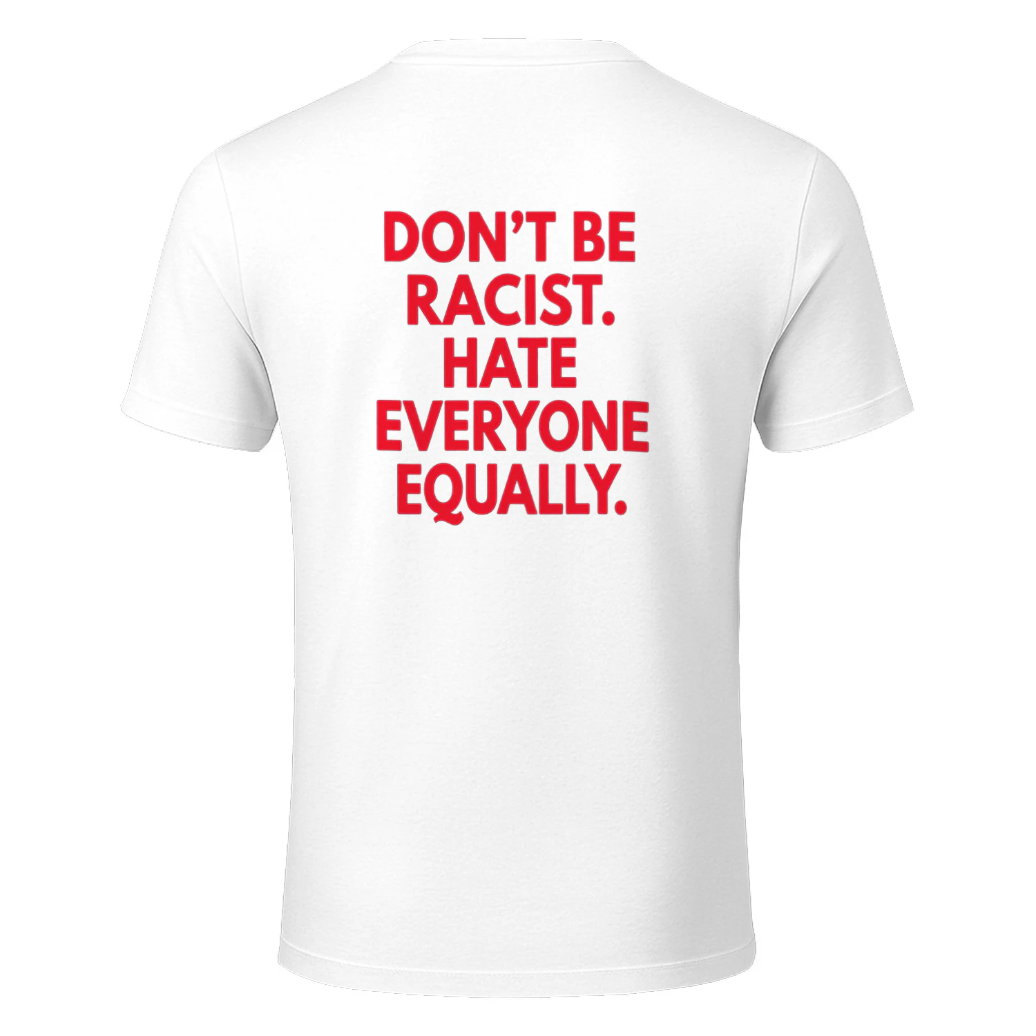 DON'T BE RACIST. HATE EVERYONE EQUALLY T-SHIRT