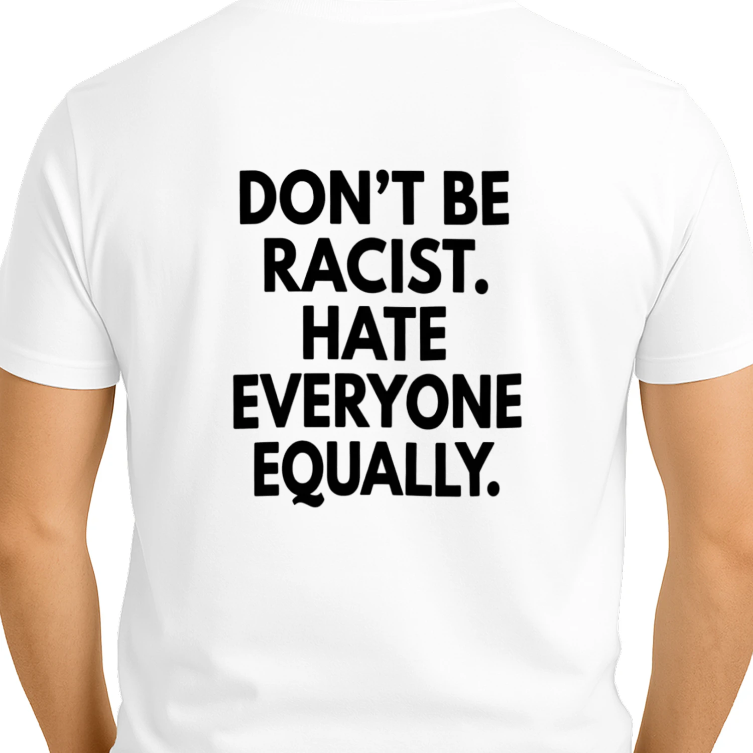 DON'T BE RACIST. HATE EVERYONE EQUALLY T-SHIRT