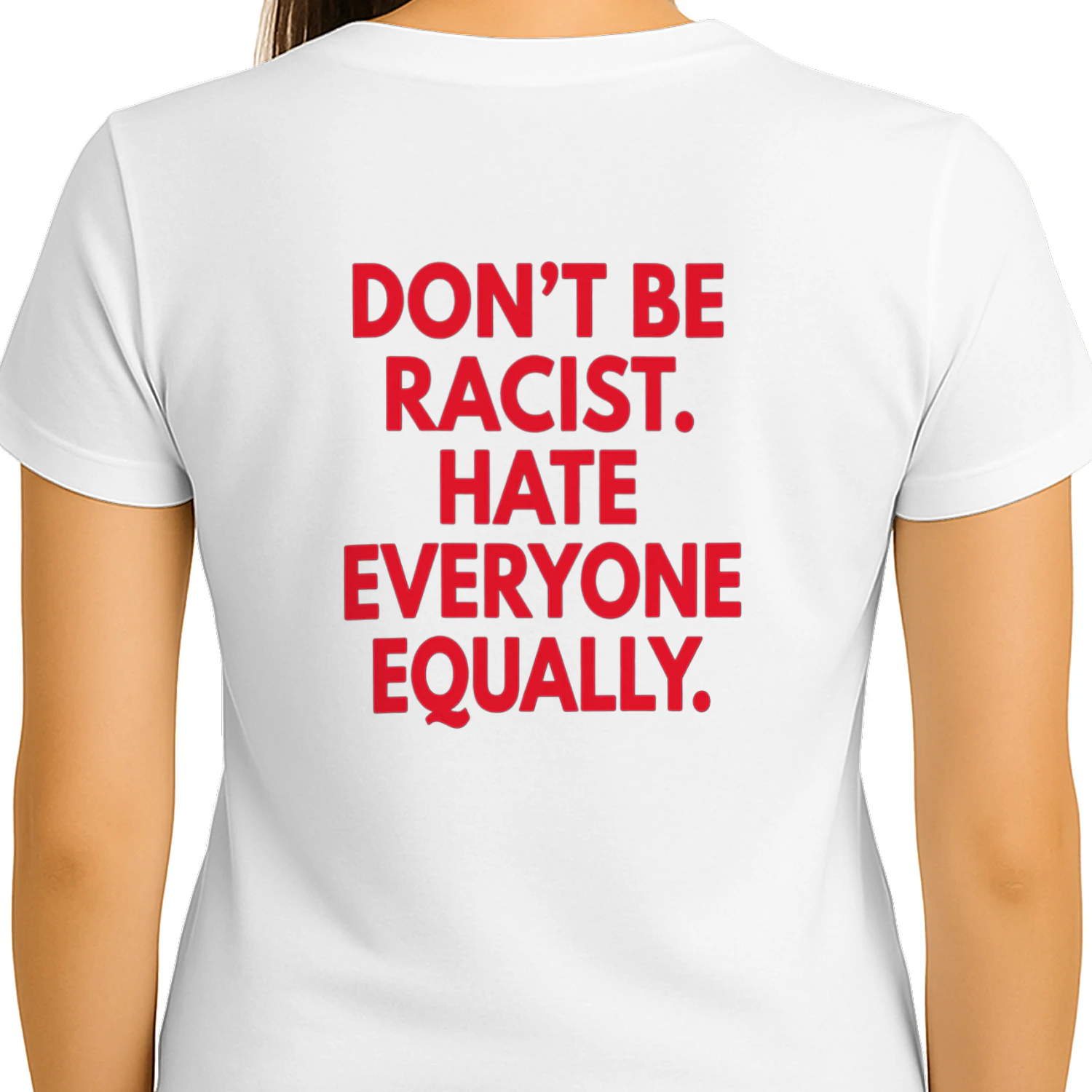 DON'T BE RACIST. HATE EVERYONE EQUALLY T-SHIRT