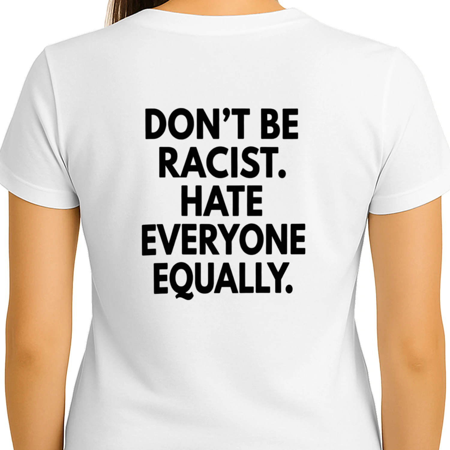 DON'T BE RACIST. HATE EVERYONE EQUALLY T-SHIRT