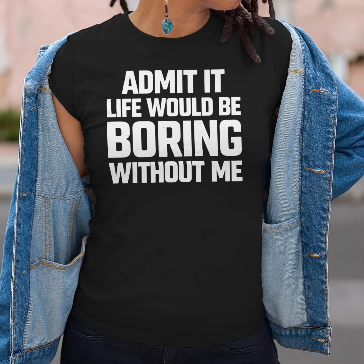 Admit It Life Would Be Boring Without Me Funny Sarcastic Quote T-Shirt