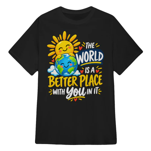 THE WORLD IS A BETTER PLACE WITH YOU IN IT.