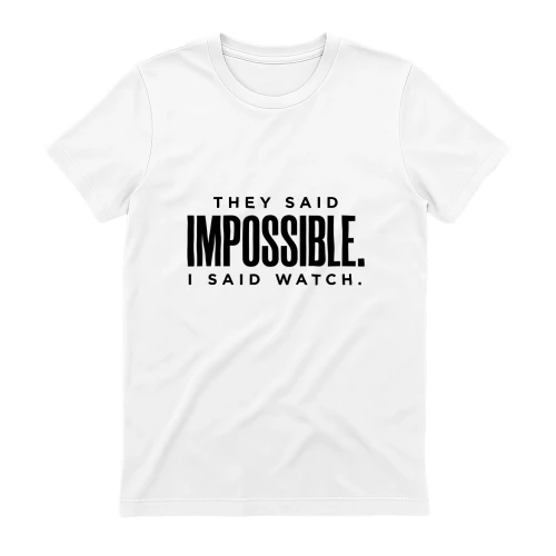 They said impossible. I said watch.