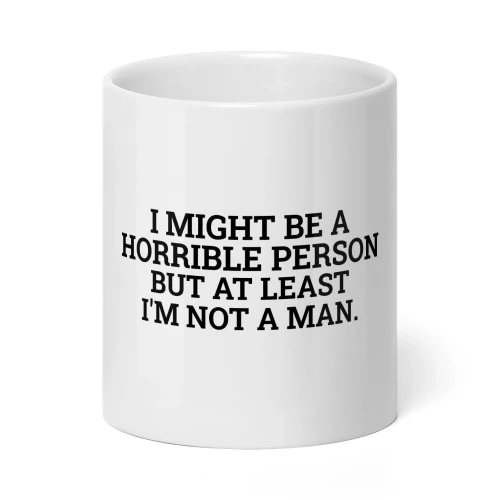 I MIGHT BE A HORRIBLE PERSON BUT AT LEAST I'M NOT A MAN- mug