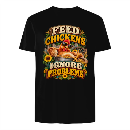 Feed Chickens Ignore Problems Funny Chicken Shirt