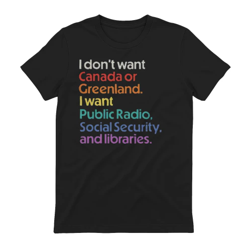 I don't want Canada or Greenland. I want Public Radio, Social Security, and libraries