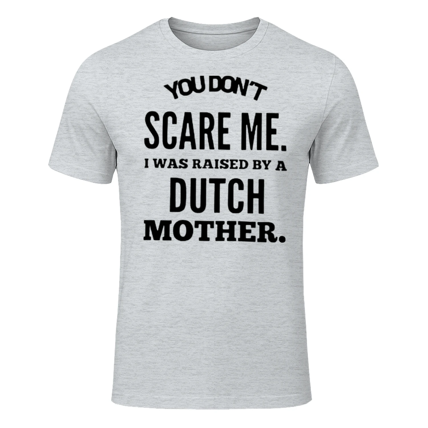 You don't scare me i was raised by a dutch mother
