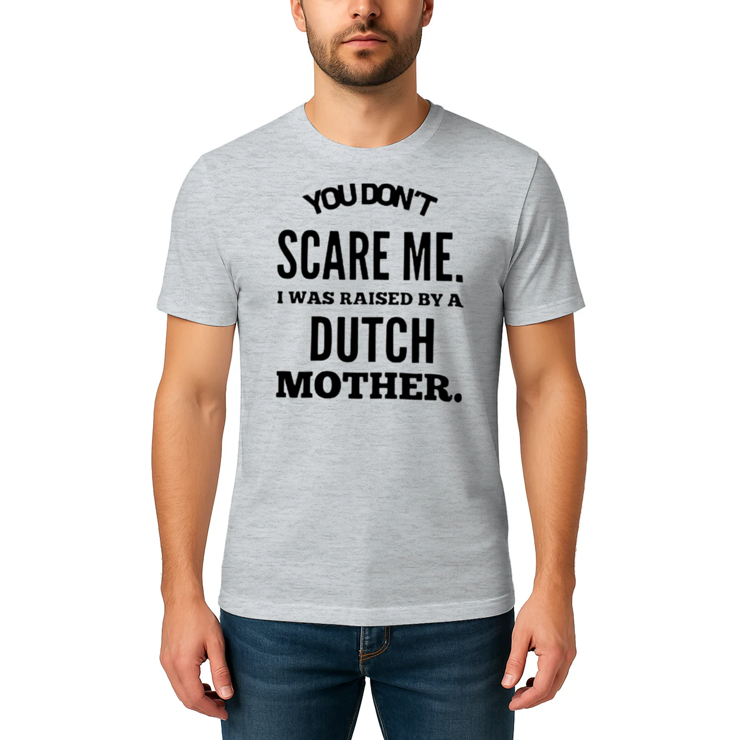You don't scare me i was raised by a dutch mother