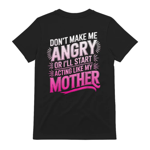Don't Make Me Angry Or I'll Start Acting Like My Mothers