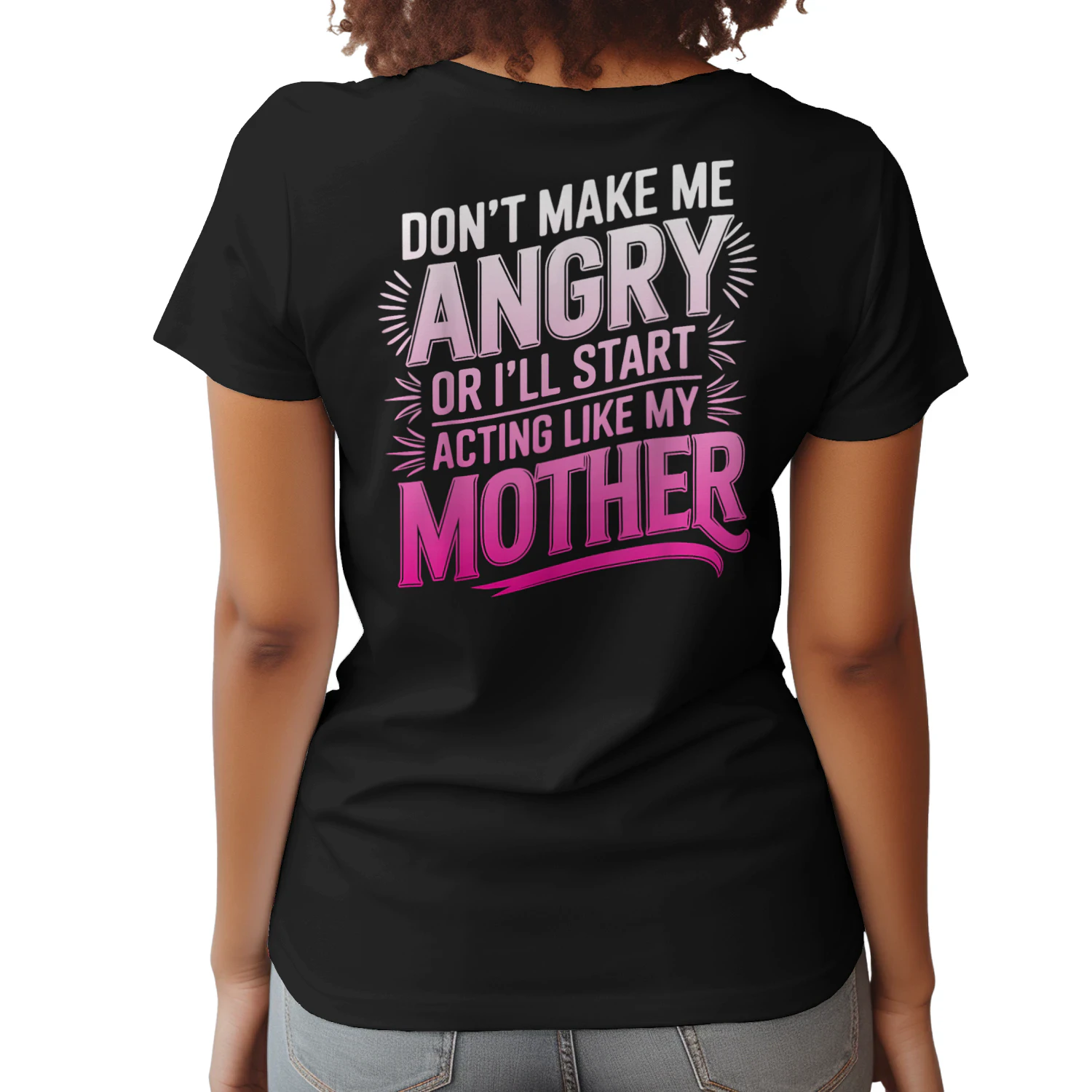 Don't Make Me Angry Or I'll Start Acting Like My Mothers